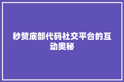 秒赞底部代码社交平台的互动奥秘