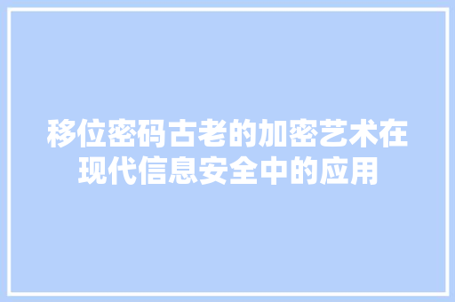 移位密码古老的加密艺术在现代信息安全中的应用