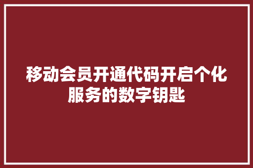 移动会员开通代码开启个化服务的数字钥匙