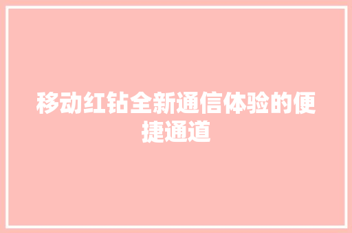 移动红钻全新通信体验的便捷通道