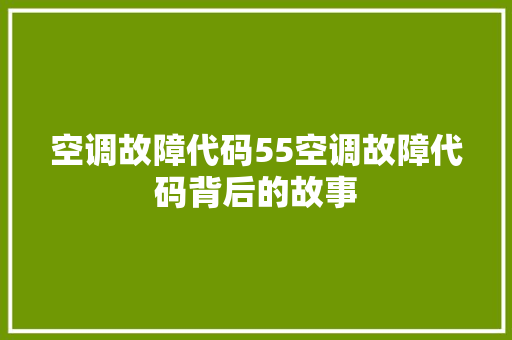 空调故障代码55空调故障代码背后的故事