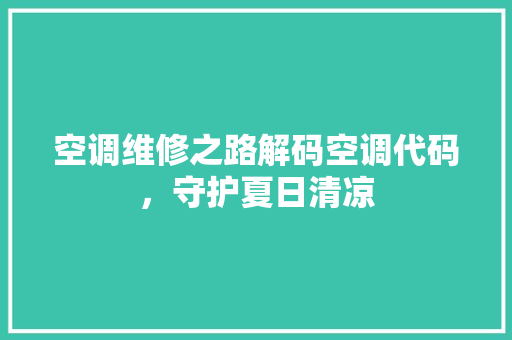 空调维修之路解码空调代码，守护夏日清凉