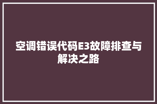 空调错误代码E3故障排查与解决之路