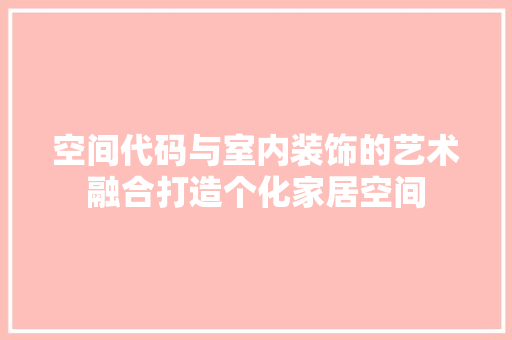 空间代码与室内装饰的艺术融合打造个化家居空间