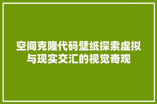 空间克隆代码壁纸探索虚拟与现实交汇的视觉奇观