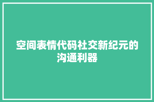 空间表情代码社交新纪元的沟通利器