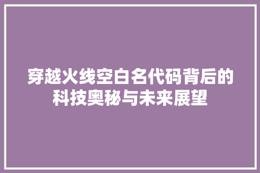 穿越火线空白名代码背后的科技奥秘与未来展望