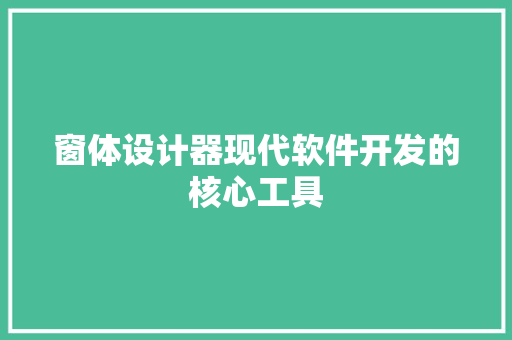 窗体设计器现代软件开发的核心工具