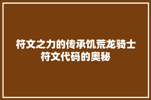 符文之力的传承饥荒龙骑士符文代码的奥秘