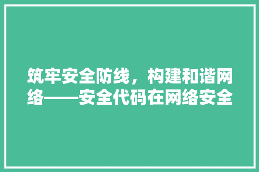 筑牢安全防线，构建和谐网络——安全代码在网络安全中的应用