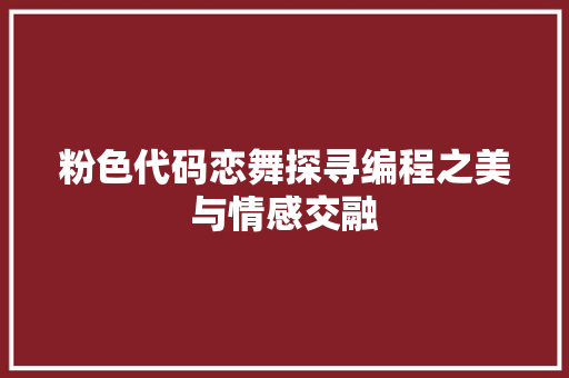 粉色代码恋舞探寻编程之美与情感交融