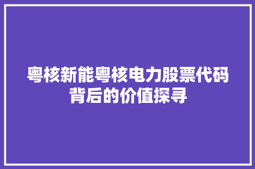 粤核新能粤核电力股票代码背后的价值探寻