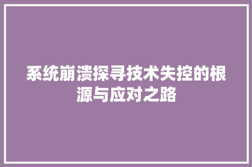 系统崩溃探寻技术失控的根源与应对之路