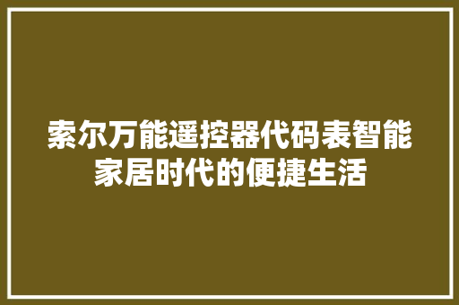 索尔万能遥控器代码表智能家居时代的便捷生活