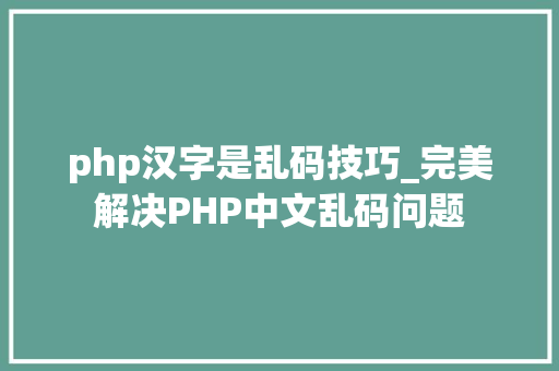 php汉字是乱码技巧_完美解决PHP中文乱码问题