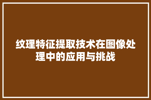 纹理特征提取技术在图像处理中的应用与挑战