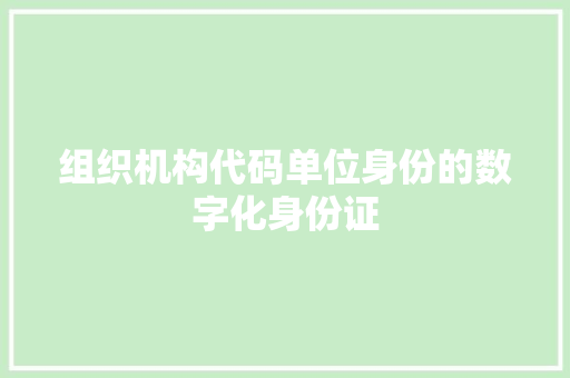 组织机构代码单位身份的数字化身份证