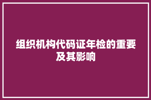 组织机构代码证年检的重要及其影响