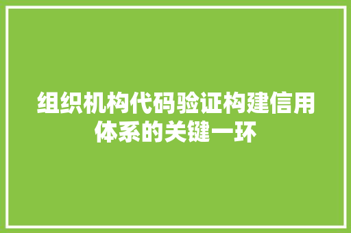 组织机构代码验证构建信用体系的关键一环