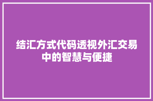 结汇方式代码透视外汇交易中的智慧与便捷