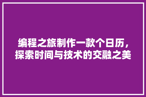 编程之旅制作一款个日历，探索时间与技术的交融之美