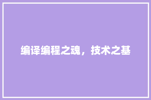 编译编程之魂，技术之基