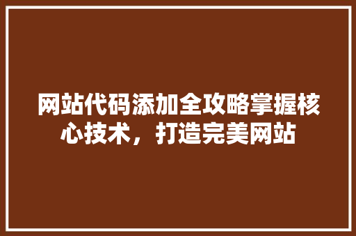 网站代码添加全攻略掌握核心技术，打造完美网站