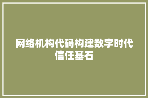 网络机构代码构建数字时代信任基石