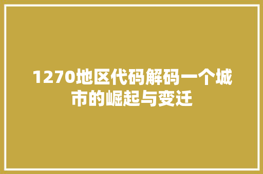 1270地区代码解码一个城市的崛起与变迁