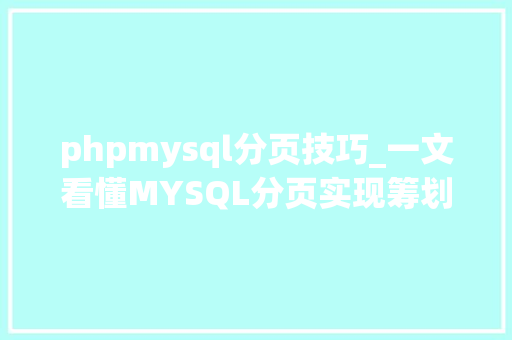 phpmysql分页技巧_一文看懂MYSQL分页实现筹划值得收藏