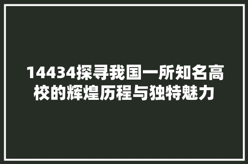 14434探寻我国一所知名高校的辉煌历程与独特魅力
