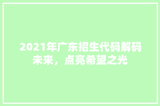 2021年广东招生代码解码未来，点亮希望之光