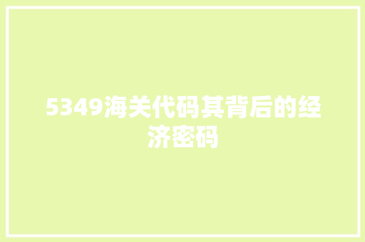 5349海关代码其背后的经济密码