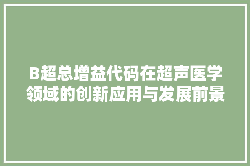 B超总增益代码在超声医学领域的创新应用与发展前景