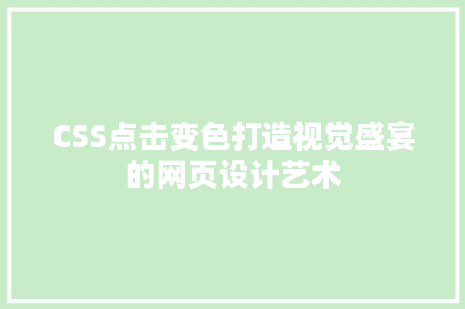 CSS点击变色打造视觉盛宴的网页设计艺术