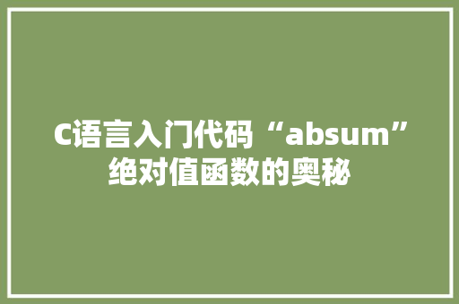 C语言入门代码“absum”绝对值函数的奥秘