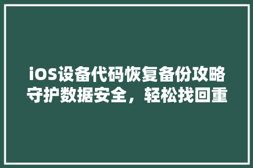 iOS设备代码恢复备份攻略守护数据安全，轻松找回重要信息