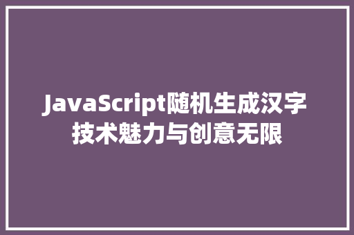 JavaScript随机生成汉字技术魅力与创意无限