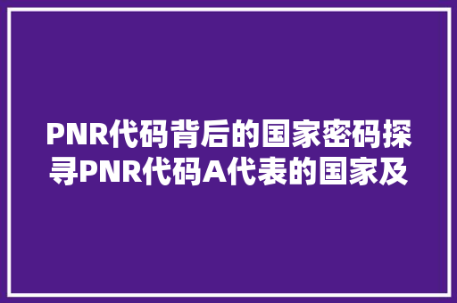 PNR代码背后的国家密码探寻PNR代码A代表的国家及其文化特色
