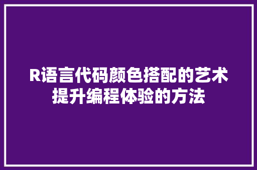 R语言代码颜色搭配的艺术提升编程体验的方法