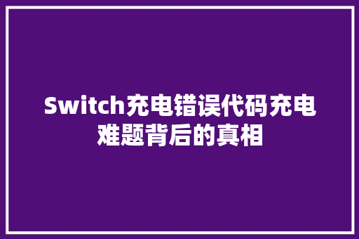 Switch充电错误代码充电难题背后的真相