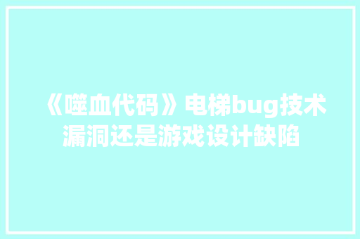 《噬血代码》电梯bug技术漏洞还是游戏设计缺陷