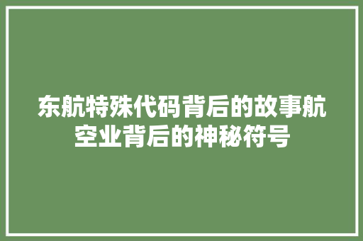 东航特殊代码背后的故事航空业背后的神秘符号
