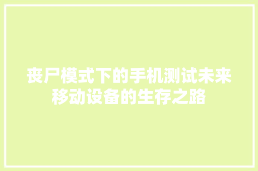 丧尸模式下的手机测试未来移动设备的生存之路