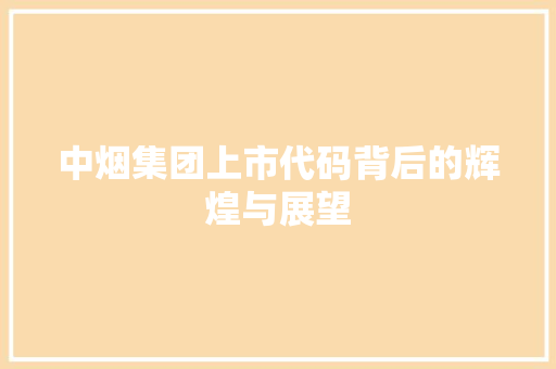 中烟集团上市代码背后的辉煌与展望