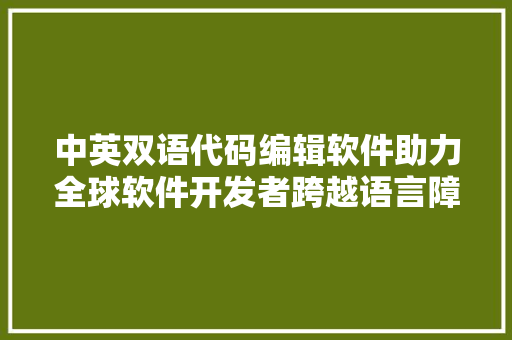 中英双语代码编辑软件助力全球软件开发者跨越语言障碍