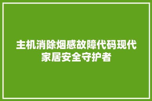 主机消除烟感故障代码现代家居安全守护者