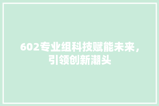602专业组科技赋能未来，引领创新潮头