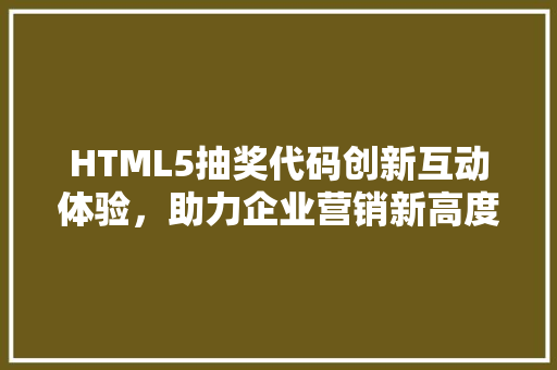 HTML5抽奖代码创新互动体验，助力企业营销新高度