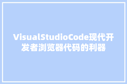 VisualStudioCode现代开发者浏览器代码的利器